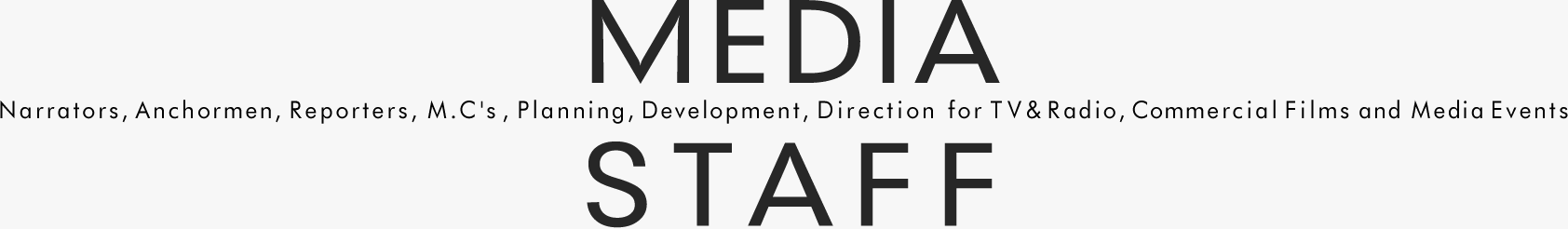 MEDIA STAFF Narrators, Anchormen, Reporters, M.C's, Planning, Development, Direction for TV&Radio, Commercial Films and Media Events